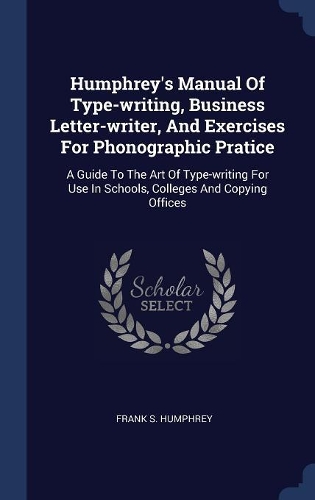 Humphrey's Manual Of Type-writing, Business Letter-writer, And Exercises For Phonographic Pratice
