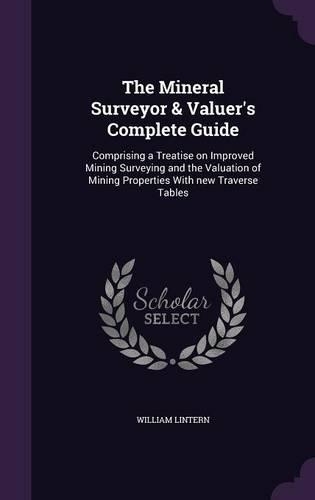 The Mineral Surveyor & Valuer's Complete Guide: Comprising a Treatise on Improved Mining Surveying and the Valuation of Mining Properties with New Traverse Tables(English)