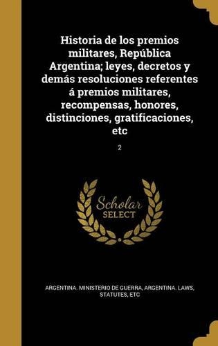 Historia de los premios militares, República Argentina; leyes, decretos y demás resoluciones referentes á premios militares, recompensas, honores, distinciones, gratificaciones, etc; 2