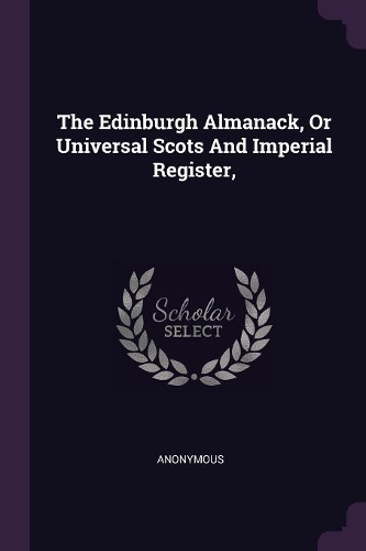 The Edinburgh Almanack, Or Universal Scots And Imperial Register,