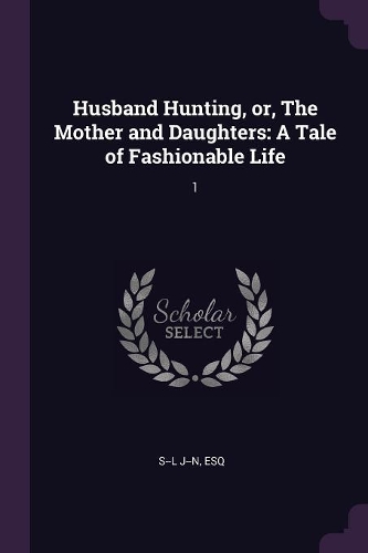 Husband Hunting, or, The Mother and Daughters: A Tale of Fashionable Life: 1