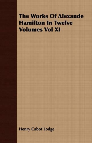The Works Of Alexande Hamilton In Twelve Volumes Vol XI