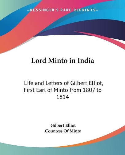 Lord Minto in India: Life and Letters of Gilbert Elliot, First Earl of Minto from 1807 to 1814(English)