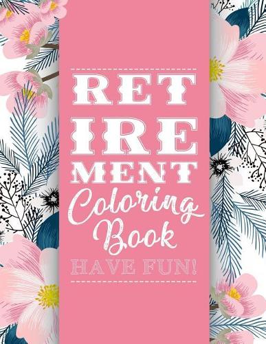 Retirement Coloring Book: Funny Cute Retirement Coloring Book: Perfect Ideas Retire Inspired, Retirement Gifts for Him, Her, Men, Women, Mom, Dad, Retired Grandma, Retired Gr