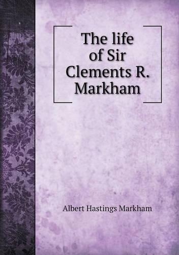 The Life of Sir Clements R. Markham