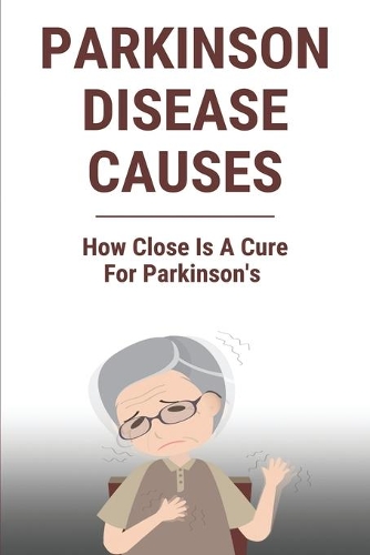 Parkinson Disease Causes: How Close Is A Cure For Parkinson's: Parkinson'S Disease