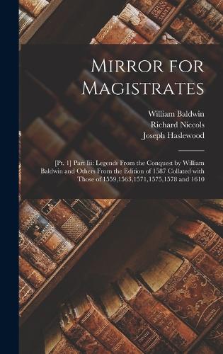 Mirror for Magistrates: [Pt. 1] Part Iii: Legends from the Conquest by William Baldwin and Others from the Edition of 1587 Collated with Those of 1559,1563,1571,1575,1578 a
