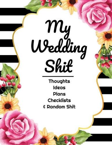 My Wedding Shit: Thoughts, Ideas, Plans, Checklists, & Random Shit Wedding Planner & Journal