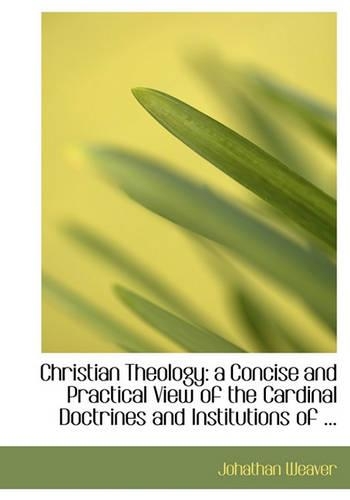 Christian Theology: A Concise and Practical View of the Cardinal Doctrines and Institutions of ...(English)