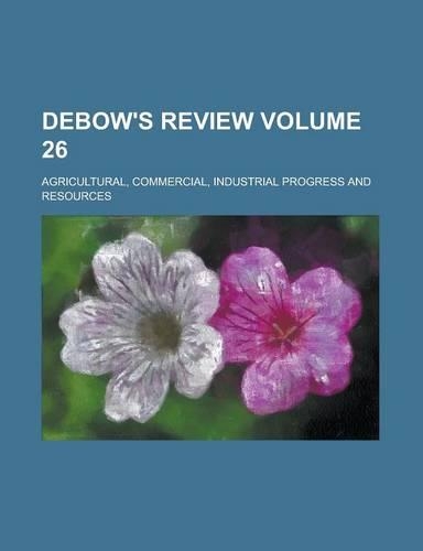 Debow's Review; Agricultural, Commercial, Industrial Progress and Resources Volume 26
