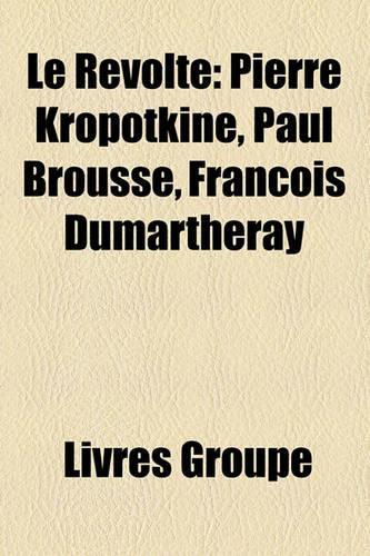 Le Revolte: Pierre Kropotkine, Paul Brousse, Franois Dumartheray(French)