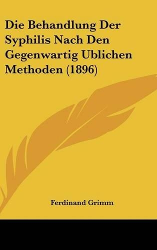 Die Behandlung Der Syphilis Nach Den Gegenwartig Ublichen Methoden (1896)