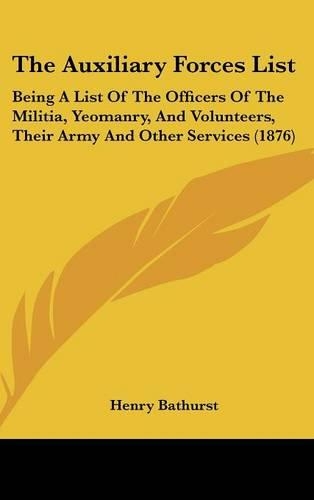 The Auxiliary Forces List: Being a List of the Officers of the Militia, Yeomanry, and Volunteers, Their Army and Other Services (1876)