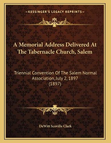 A Memorial Address Delivered At The Tabernacle Church, Salem: Triennial Convention Of The Salem Normal Association, July 2, 1897 (1897)