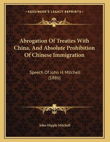 Abrogation Of Treaties With China, And Absolute Prohibition Of Chinese Immigration: Speech Of John H. Mitchell (1886)