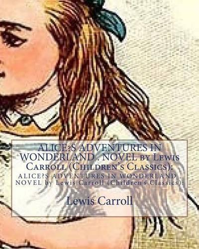 Alice?s Adventures in Wonderland . Novel by Lewis Carroll (Children's Classics)