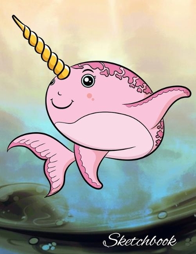 Sketchbook: Cute Narwhal Sketchbook for Drawing Blank Notepad for Boys and Girls to Draw, Doodle and Sketch - Art Sketch Book for Kids - Birthday Gift for Girls