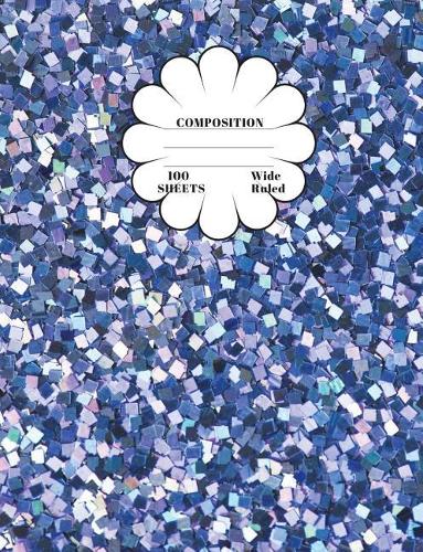 Composition: Blue Glitter Wide Ruled Composition Book 7.44 x 9.69, 100 sheets, 200 pages, book for school, boys, girls, kids, teachers and students, (Composition