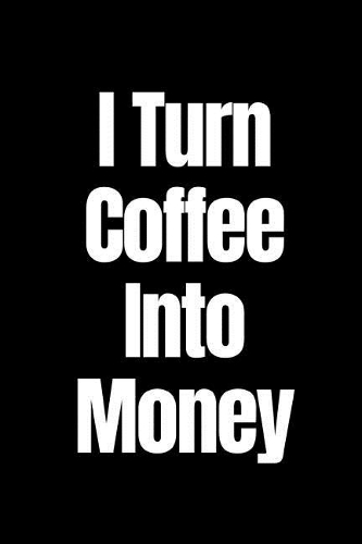 I Turn Coffee Into Money: A Wide Ruled Notebook/Journal