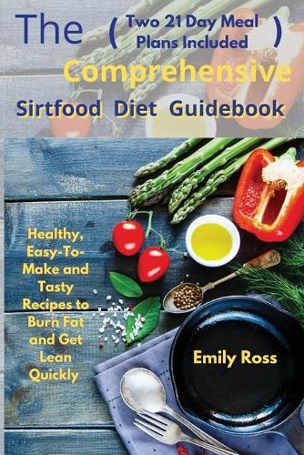 The Comprehensive Sirtfood Diet Guidebook: Healthy, Easy-To-Make and Tasty Recipes to Burn Fat and Get Lean Quickly (two 21 Days Meal Plan Included)