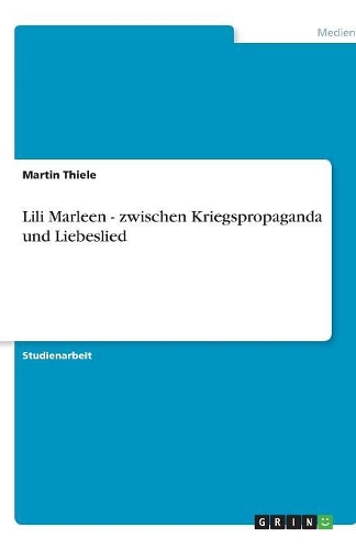Lili Marleen. Zwischen Kriegspropaganda und Liebeslied