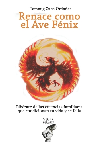 Renace como el Ave Fénix: Libérate de las creencias familiares que condicionan tu vida y sé feliz