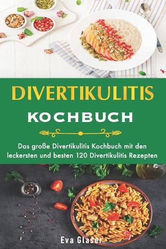 Divertikulitis Kochbuch: Das große Divertikulitis Kochbuch mit den leckersten und besten 120 Divertikulitis Rezepten