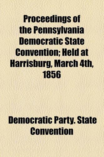 Proceedings of the Pennsylvania Democratic State Convention; Held at Harrisburg, March 4th, 1856
