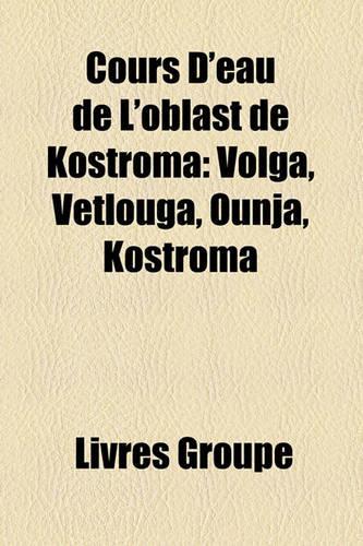 Cours D'Eau de L'Oblast de Kostroma: Volga, Vetlouga, Ounja, Kostroma(French)