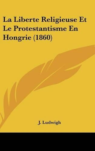La Liberte Religieuse Et Le Protestantisme En Hongrie (1860)