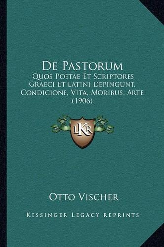De Pastorum: Quos Poetae Et Scriptores Graeci Et Latini Depingunt, Condicione, Vita, Moribus, Arte (1906)(Latin)