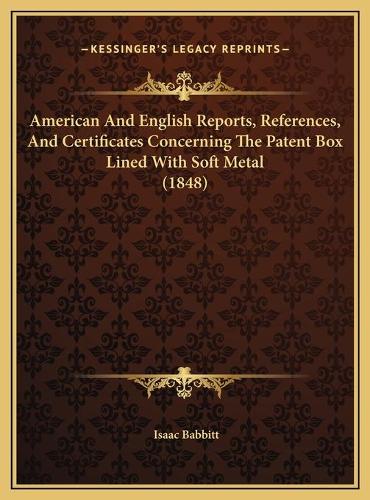 American And English Reports, References, And Certificates Concerning The Patent Box Lined With Soft Metal (1848)