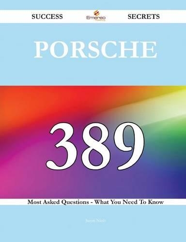 Porsche 389 Success Secrets - 389 Most Asked Questions on Porsche - What You Need to Know