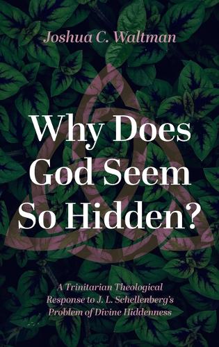 Why Does God Seem So Hidden?: A Trinitarian Theological Response to J. L. Schellenberg's Problem of Divine Hiddenness