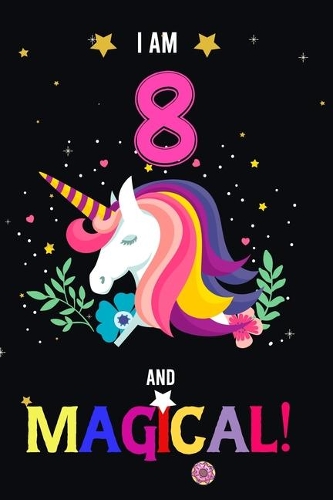 I am 8 And Magical!: Happy Magical 8th Birthday Notebook & Journal for 8 Year-old Girls and Boys, Both Lined and Blank 100 Pages, 6' X 9' Unique B-day Diary Gift, Birthd