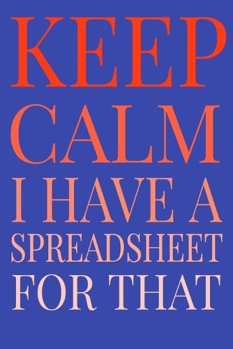 Keep Calm I Have A Spreadsheet For That