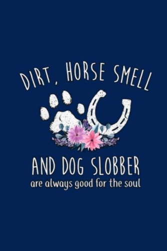 DIRT, HORSE SMELL AND DOG SLOBBER are always good for the soul