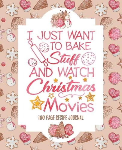 I Just Want to Bake Stuff & Watch Christmas Movies Recipe Journal