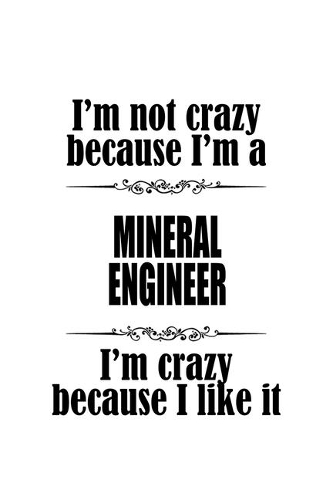 I'm Not Crazy Because I'm A Mineral Engineer I'm Crazy Because I like It