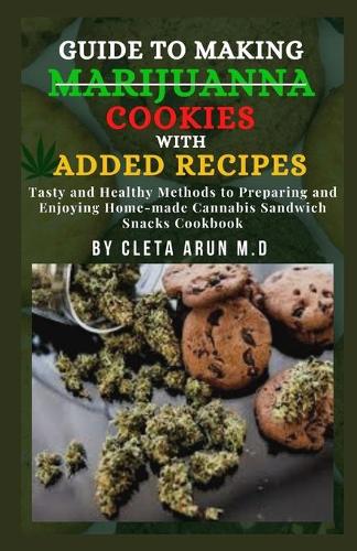 Guide to Making Marijuanna Cookies with Added Recipes: Tasty and Healthy Methods to Preparing and Enjoying Home-made Cannabis Sandwich Snacks Cookbook