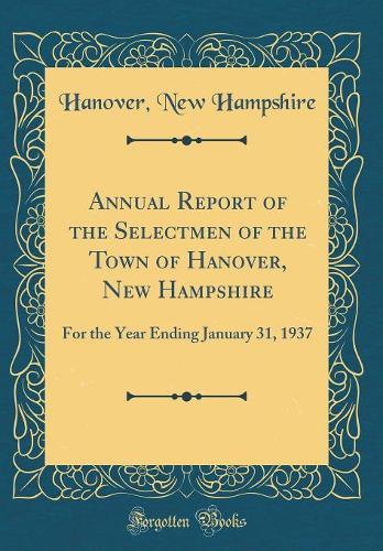 Annual Report of the Selectmen of the Town of Hanover, New Hampshire: For the Year Ending January 31, 1937 (Classic Reprint)