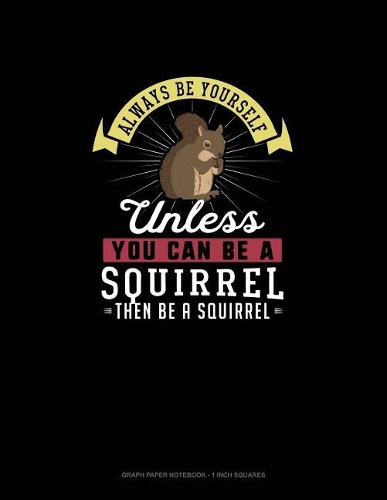 Always Be Yourself Unless You Can Be A Squirrel Then Be A Squirrel: Graph Paper Notebook - 1 Inch Squares(274 Graph Paper Notebook - 1 Inch Squares)
