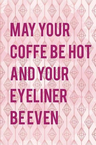 May Your Coffe Be Hot And Your Eyeliner Be Even: Blank Lined Notebook Journal Diary Composition Notepad 120 Pages 6x9 Paperback ( Eyeliner ) 1