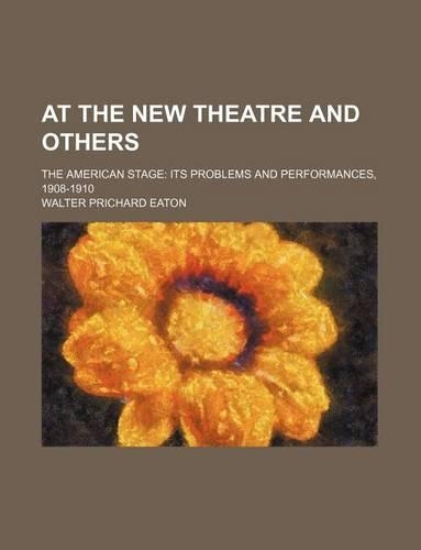 At the New Theatre and Others; The American Stage Its Problems and Performances, 1908-1910