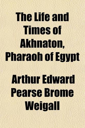 The Life and Times of Akhnaton, Pharaoh of Egypt: (English)