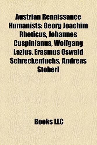 Austrian Renaissance Humanists: Georg Joachim Rheticus, Johannes Cuspinianus, Wolfgang Lazius, Erasmus Oswald Schreckenfuchs, Andreas Stoberl(English)