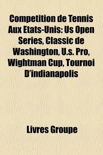 Comptition de Tennis Aux Tats-Unis: Us Open Series, Classic de Washington, U.S. Pro, Wightman Cup, Tournoi D'Indianapolis(French)