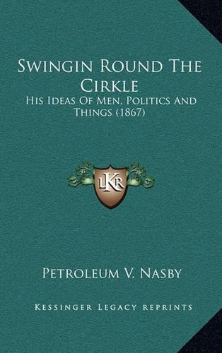 Swingin Round the Cirkle: His Ideas of Men, Politics and Things (1867)(English)