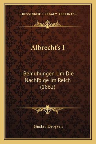 Albrecht's I: Bemuhungen Um Die Nachfolge Im Reich (1862)(German)