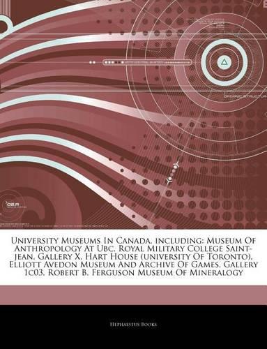 Articles on University Museums in Canada, Including: Museum of Anthropology at Ubc, Royal Military College Saint-Jean, Gallery X, Hart House (University of Toronto), Elliott Avedon Museum and Archive o(English)